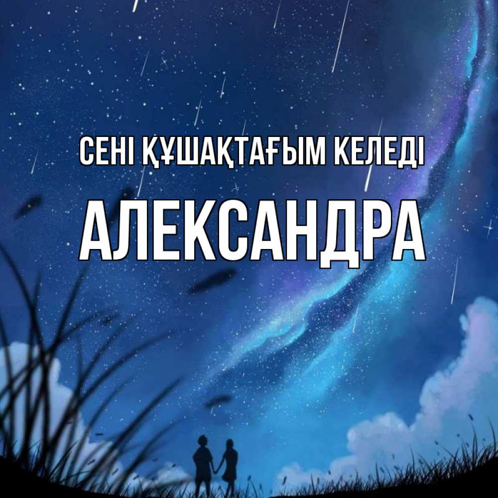 Күн сайын ашық хат с именем, Александра сені құшақтағым келеді камыши Онлайн тегін жүктеп алу тілектері бар керемет карта 