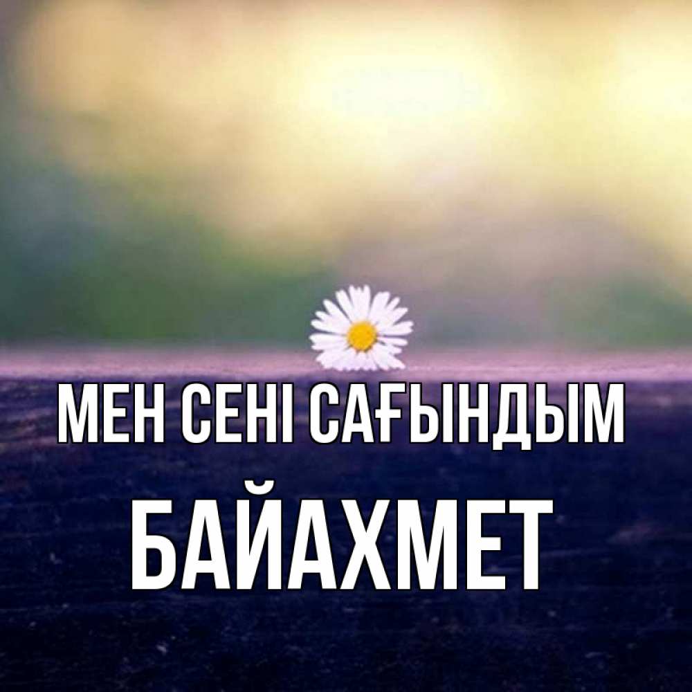 Күн сайын ашық хат с именем, Байахмет Мен сені сағындым приходи в гости Онлайн тегін жүктеп алу тілектері бар керемет карта 