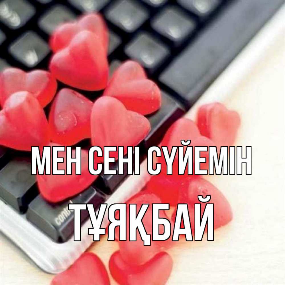 Күн сайын ашық хат с именем, ТҰЯҚБАЙ Мен сені сүйемін конфеты в виде сердец Онлайн тегін жүктеп алу тілектері бар керемет карта 