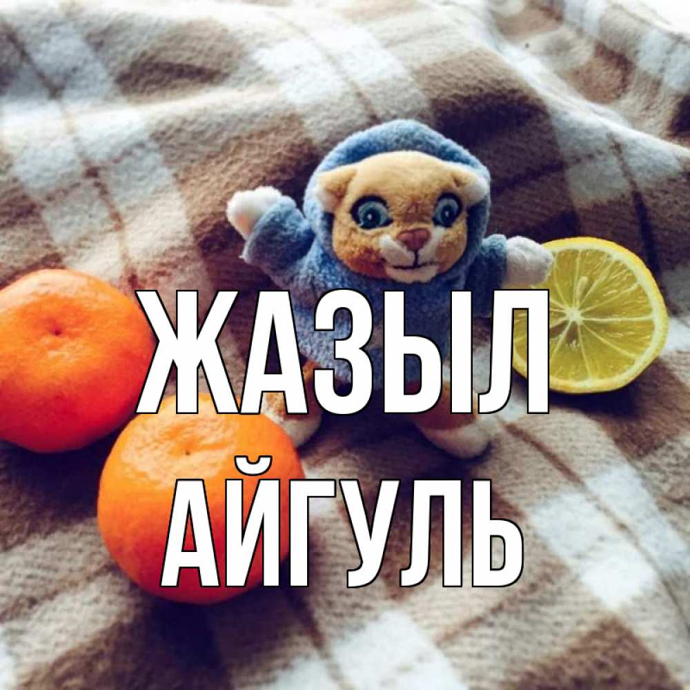 Күн сайын ашық хат с именем, Айгуль Жазыл вот тебе апельсинка и лимон Онлайн тегін жүктеп алу тілектері бар керемет карта 