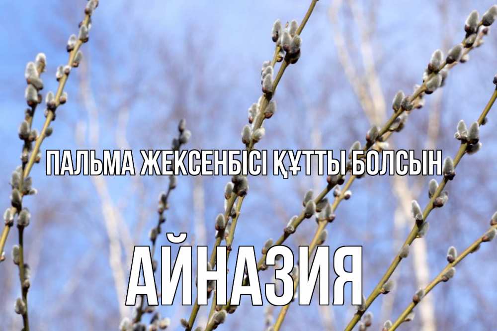 Күн сайын ашық хат с именем, Айназия Пальма жексенбісі құтты болсын верба Онлайн тегін жүктеп алу тілектері бар керемет карта 