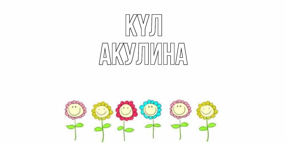 Күн сайын ашық хат с именем, Акулина күл улыбка, цветы Онлайн тегін жүктеп алу тілектері бар керемет карта 