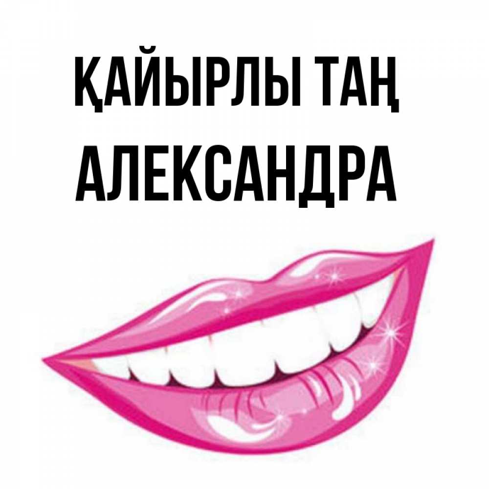 Күн сайын ашық хат с именем, Александра Қайырлы таң розовые губы и белые зубы Онлайн тегін жүктеп алу тілектері бар керемет карта 