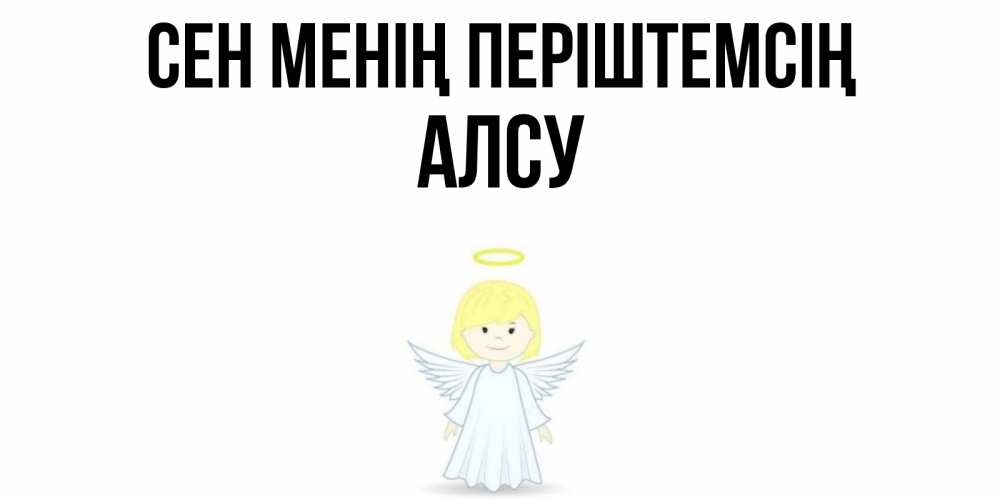 Күн сайын ашық хат с именем, Алсу Сен менің періштемсің ангел Онлайн тегін жүктеп алу тілектері бар керемет карта 
