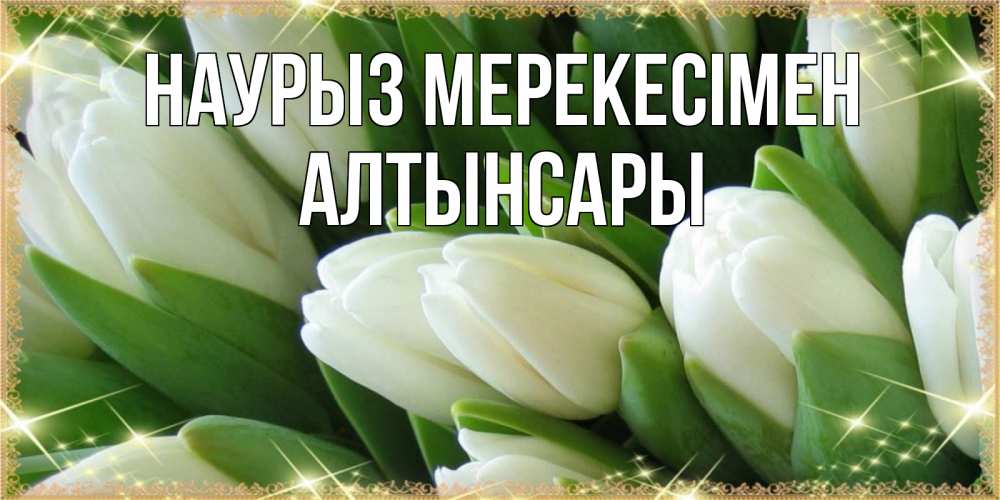 Күн сайын ашық хат с именем, Алтынсары Наурыз мерекесімен поздравляем с праздник весны наурыз Онлайн тегін жүктеп алу тілектері бар керемет карта 