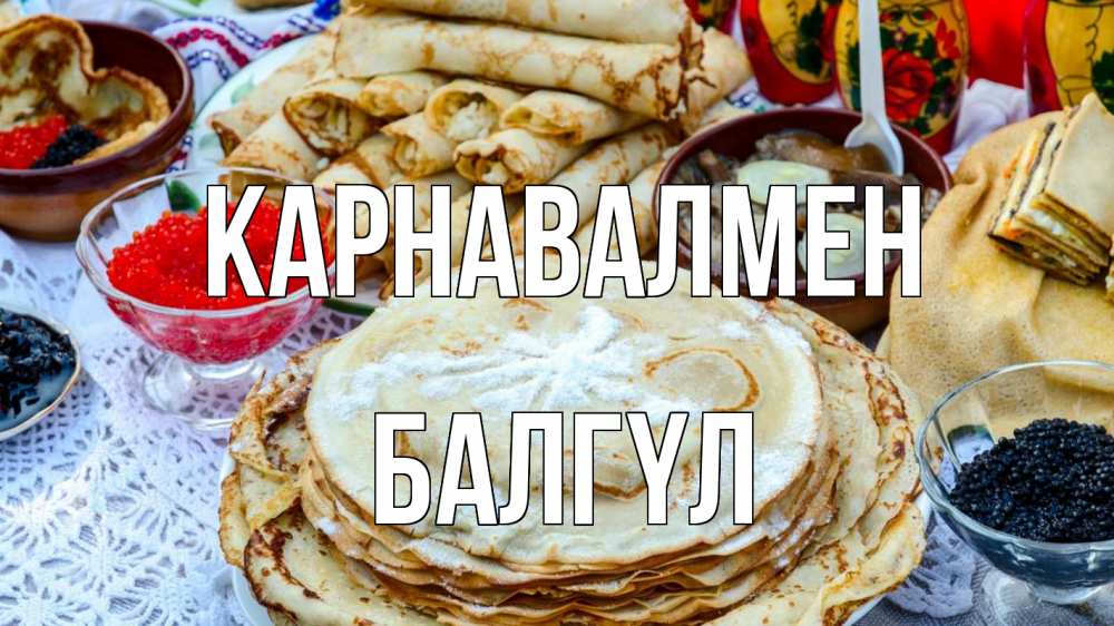 Күн сайын ашық хат с именем, БАЛГҮЛ Карнавалмен блины красная икра черная икра Онлайн тегін жүктеп алу тілектері бар керемет карта 