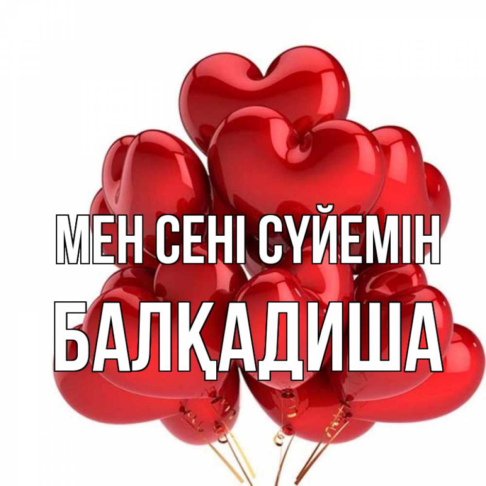 Күн сайын ашық хат с именем, БАЛҚАДИША Мен сені сүйемін бордовые шары Онлайн тегін жүктеп алу тілектері бар керемет карта 