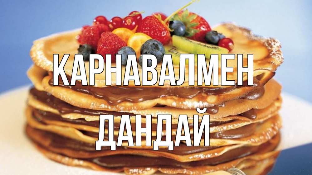 Күн сайын ашық хат с именем, Дандай Карнавалмен торт, блины, ягоды Онлайн тегін жүктеп алу тілектері бар керемет карта 