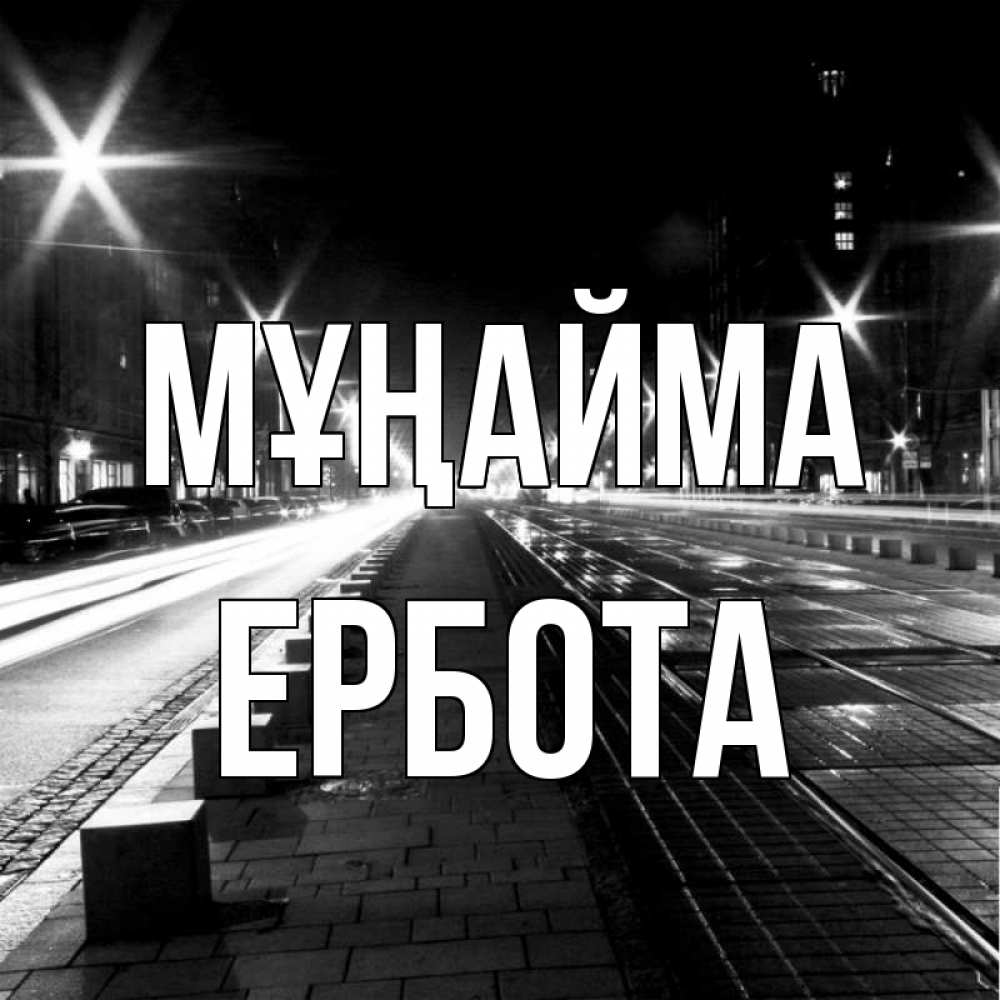 Күн сайын ашық хат с именем, Ербота Мұңайма ночной проспект Онлайн тегін жүктеп алу тілектері бар керемет карта 
