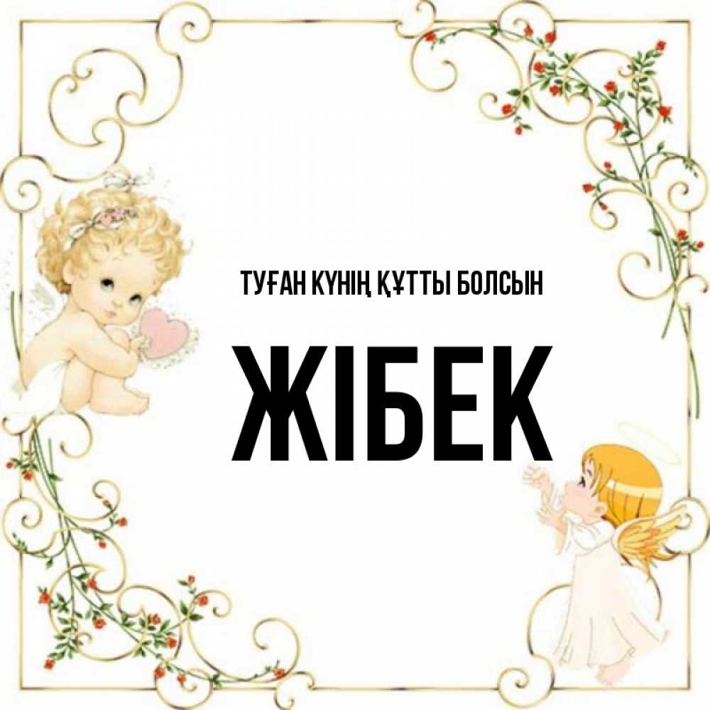 Күн сайын ашық хат с именем, ЖІБЕК Туған күнің құтты болсын ангелы желают прекрасных именин Онлайн тегін жүктеп алу тілектері бар керемет карта 