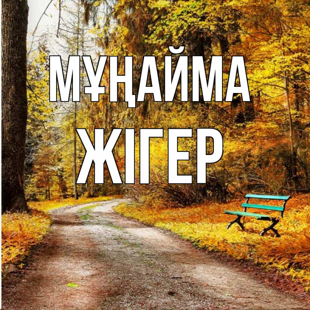 Күн сайын ашық хат с именем, Жігер Мұңайма зеленая лавочка Онлайн тегін жүктеп алу тілектері бар керемет карта 