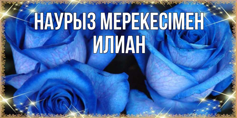 Күн сайын ашық хат с именем, Илиан Наурыз мерекесімен красивые розы для милых дам на международный праздник весны наурыз Онлайн тегін жүктеп алу тілектері бар керемет карта 