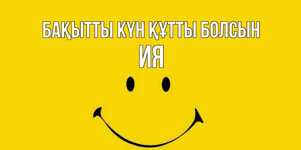 Күн сайын ашық хат с именем, Ия Бақытты күн құтты болсын радость и улыбка Онлайн тегін жүктеп алу тілектері бар керемет карта 
