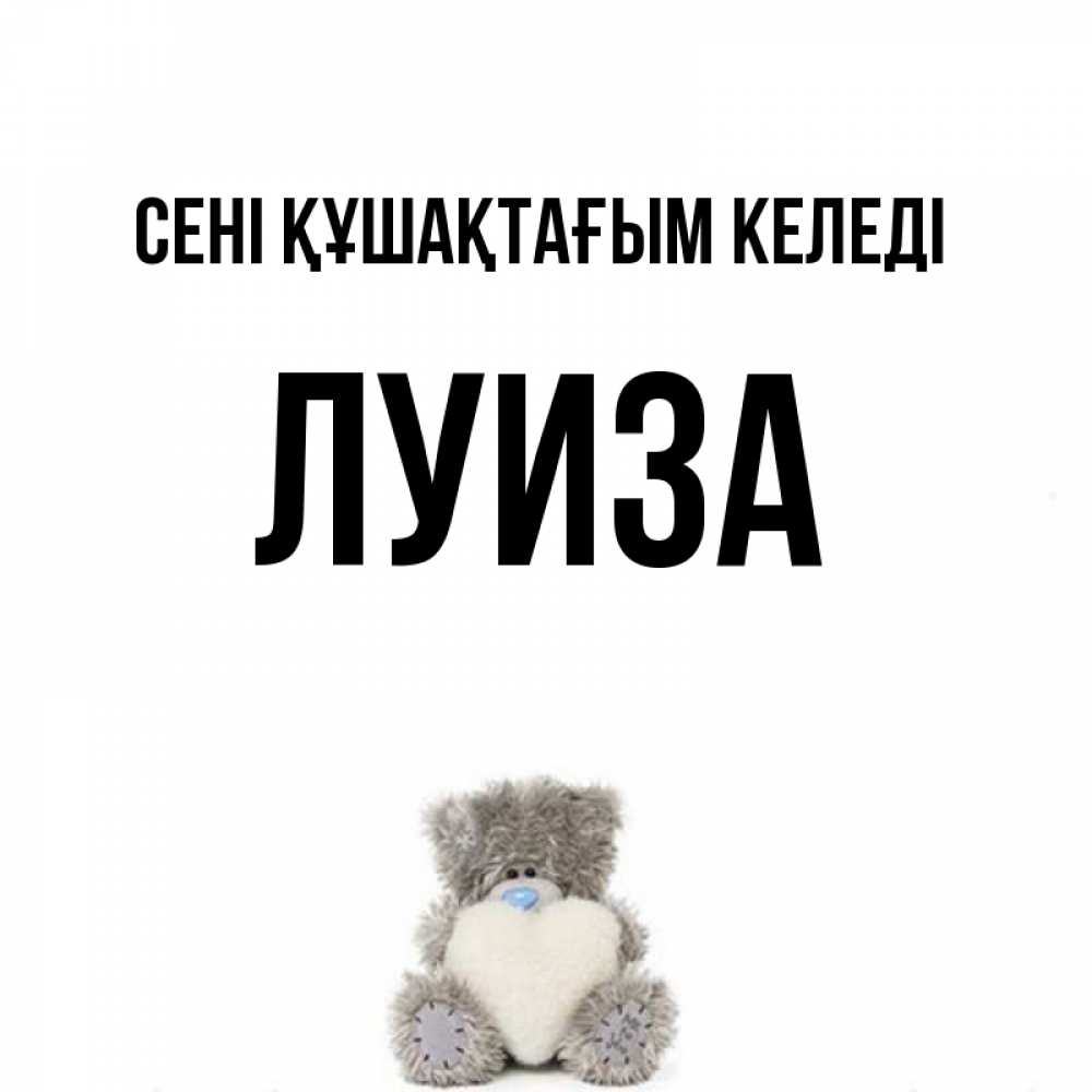 Күн сайын ашық хат с именем, Луиза сені құшақтағым келеді медвежонок с сердечком белого цвета Онлайн тегін жүктеп алу тілектері бар керемет карта 