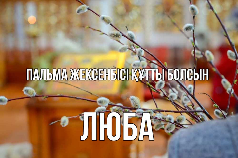 Күн сайын ашық хат с именем, Люба Пальма жексенбісі құтты болсын верба Онлайн тегін жүктеп алу тілектері бар керемет карта 