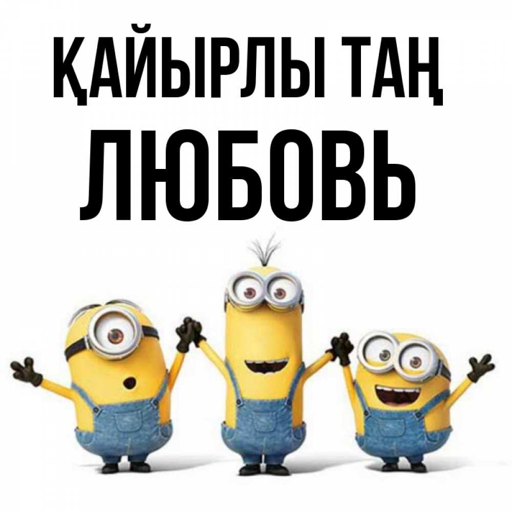 Күн сайын ашық хат с именем, Любовь Қайырлы таң бодренького утра Онлайн тегін жүктеп алу тілектері бар керемет карта 