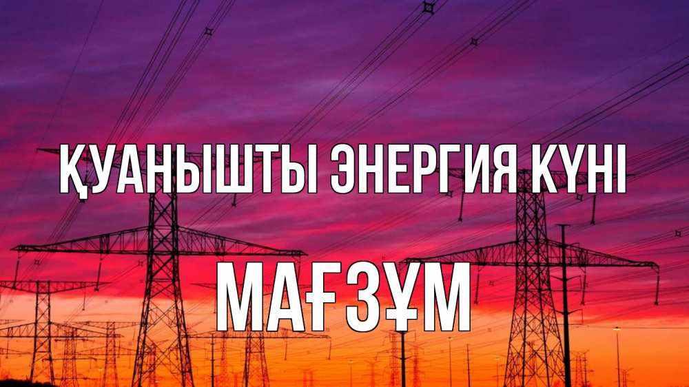Күн сайын ашық хат с именем, МАҒЗҰМ Қуанышты энергия күні энергия электричество закат Онлайн тегін жүктеп алу тілектері бар керемет карта 
