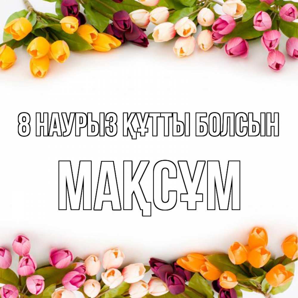 Күн сайын ашық хат с именем, МАҚСҰМ 8 наурыз құтты болсын весна март Онлайн тегін жүктеп алу тілектері бар керемет карта 