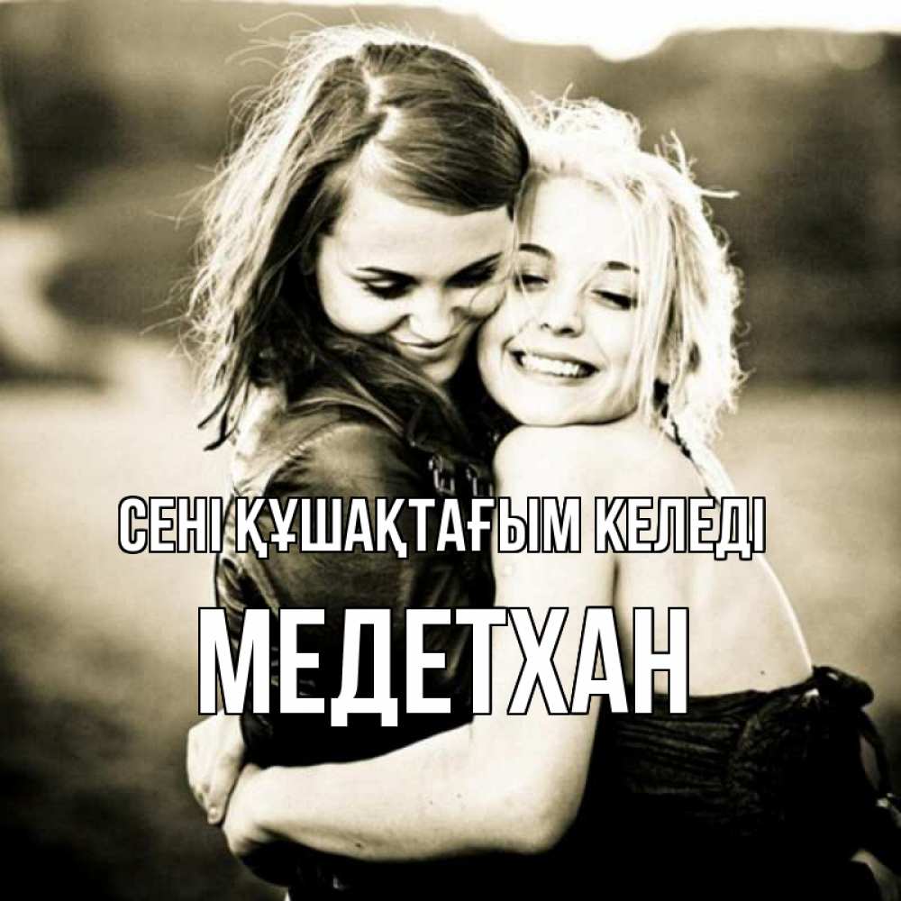 Күн сайын ашық хат с именем, МЕДЕТХАН сені құшақтағым келеді девочки обнимаются Онлайн тегін жүктеп алу тілектері бар керемет карта 