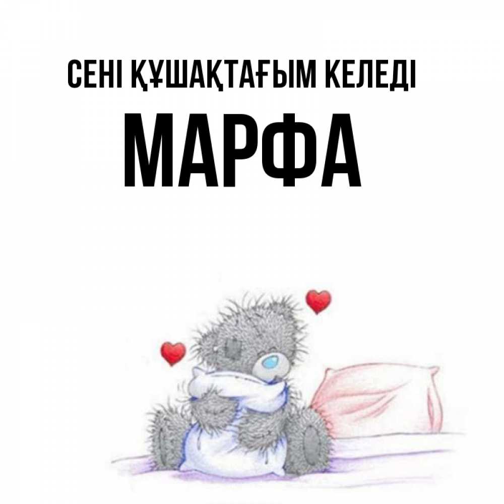 Күн сайын ашық хат с именем, Марфа сені құшақтағым келеді сердечки мишка Тедди и кроватка Онлайн тегін жүктеп алу тілектері бар керемет карта 
