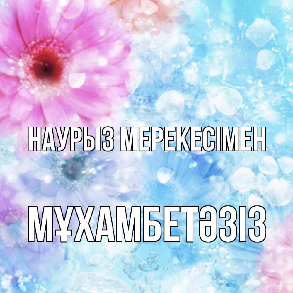 Күн сайын ашық хат с именем, МҰХАМБЕТӘЗІЗ Наурыз мерекесімен цветы Онлайн тегін жүктеп алу тілектері бар керемет карта 