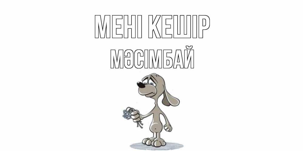 Күн сайын ашық хат с именем, МӘСІМБАЙ Мені кешір открытка прости меня серый пес Онлайн тегін жүктеп алу тілектері бар керемет карта 