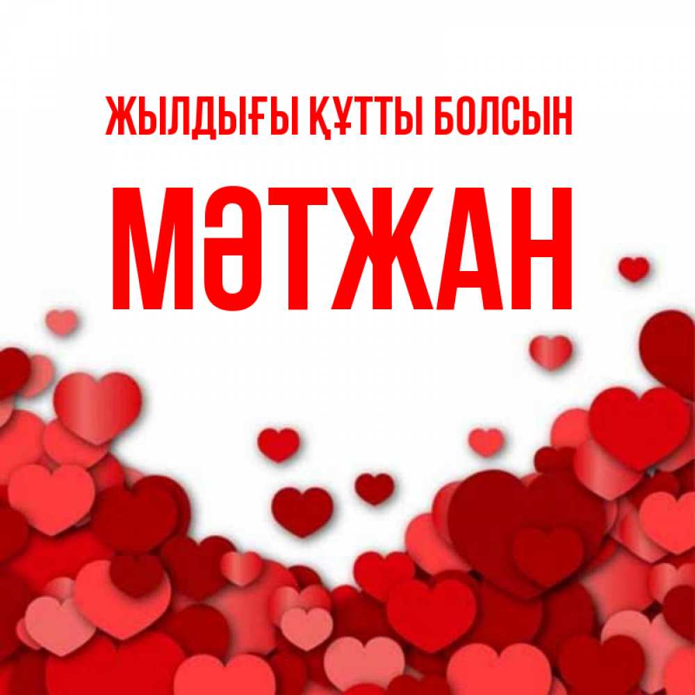 Күн сайын ашық хат с именем, МӘТЖАН Жылдығы құтты болсын много красных сердечек о любви Онлайн тегін жүктеп алу тілектері бар керемет карта 