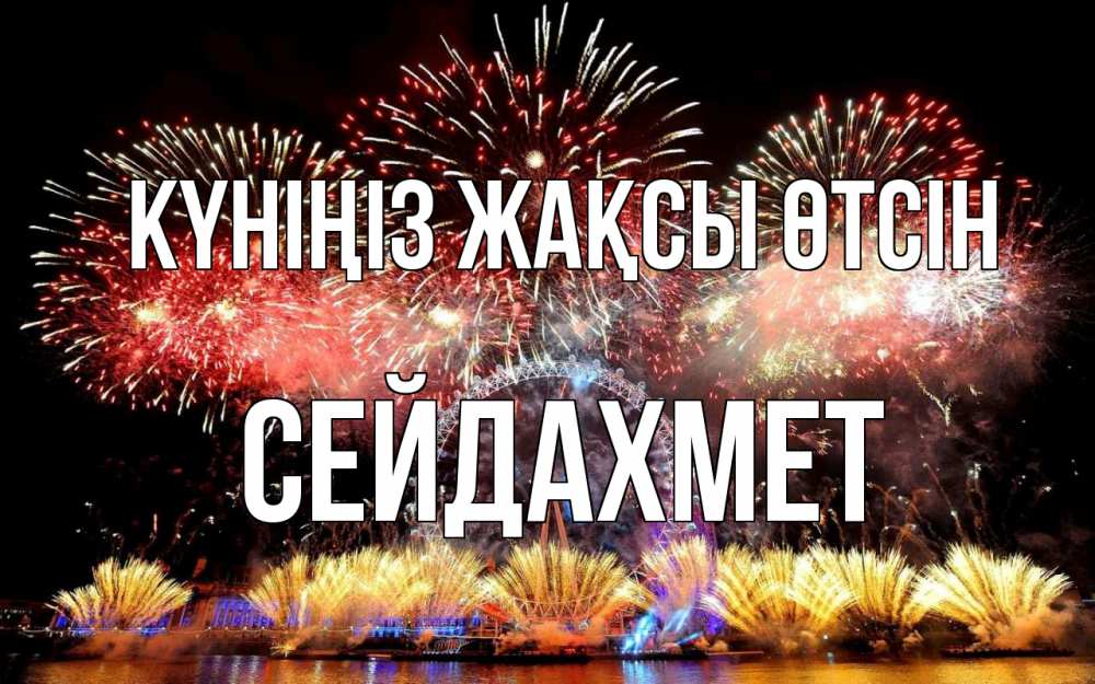 Күн сайын ашық хат с именем, СЕЙДАХМЕТ Күніңіз жақсы өтсін Фейрверг 2 Онлайн тегін жүктеп алу тілектері бар керемет карта 
