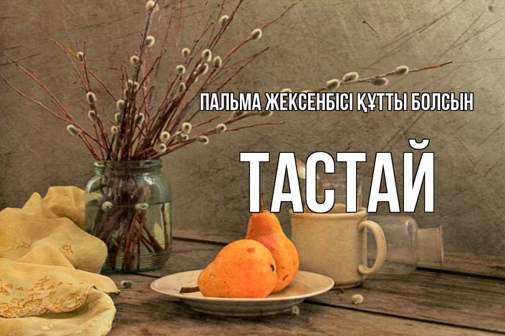 Күн сайын ашық хат с именем, ТАСТАЙ Пальма жексенбісі құтты болсын верба Онлайн тегін жүктеп алу тілектері бар керемет карта 