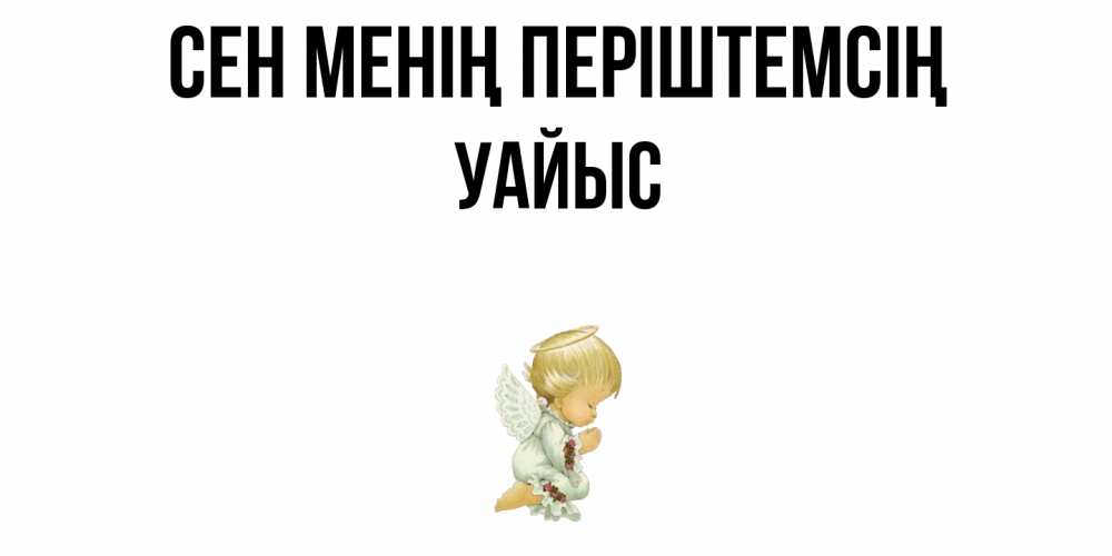 Күн сайын ашық хат с именем, УАЙЫС Сен менің періштемсің ангел Онлайн тегін жүктеп алу тілектері бар керемет карта 