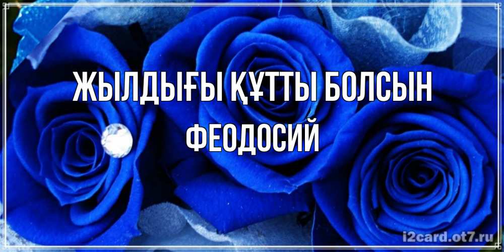 Күн сайын ашық хат с именем, Феодосий Жылдығы құтты болсын синие розы в росе Онлайн тегін жүктеп алу тілектері бар керемет карта 
