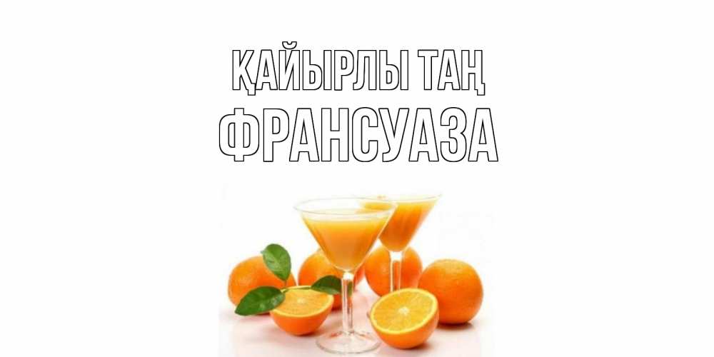 Күн сайын ашық хат с именем, Франсуаза Қайырлы таң апельсин Онлайн тегін жүктеп алу тілектері бар керемет карта 