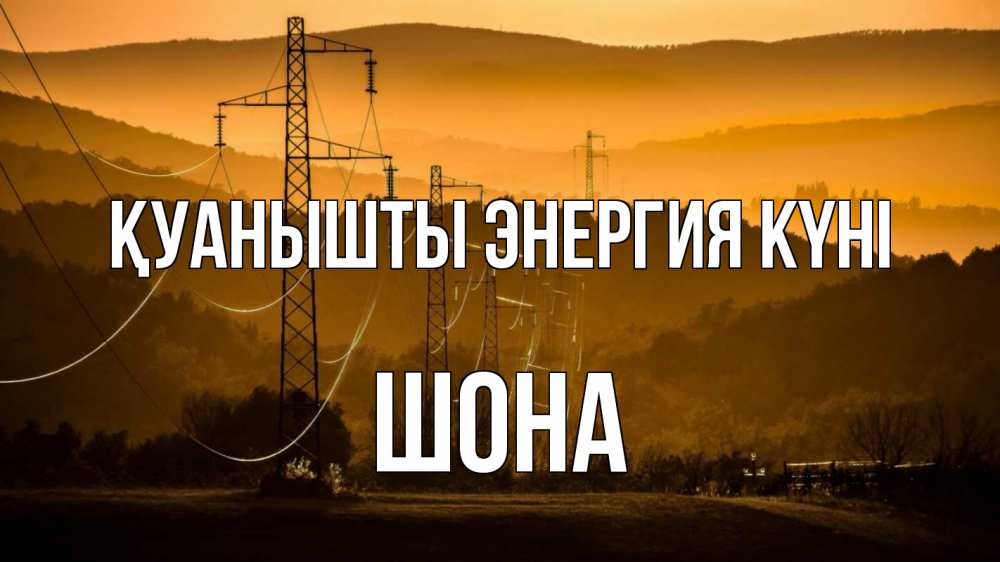 Күн сайын ашық хат с именем, ШОНА Қуанышты энергия күні ЛЭП провода горы закат Онлайн тегін жүктеп алу тілектері бар керемет карта 