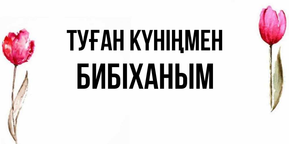 Күн сайын ашық хат с именем, БИБІХАНЫМ Туған күніңмен открытки акварелью с цветами Онлайн тегін жүктеп алу тілектері бар керемет карта 