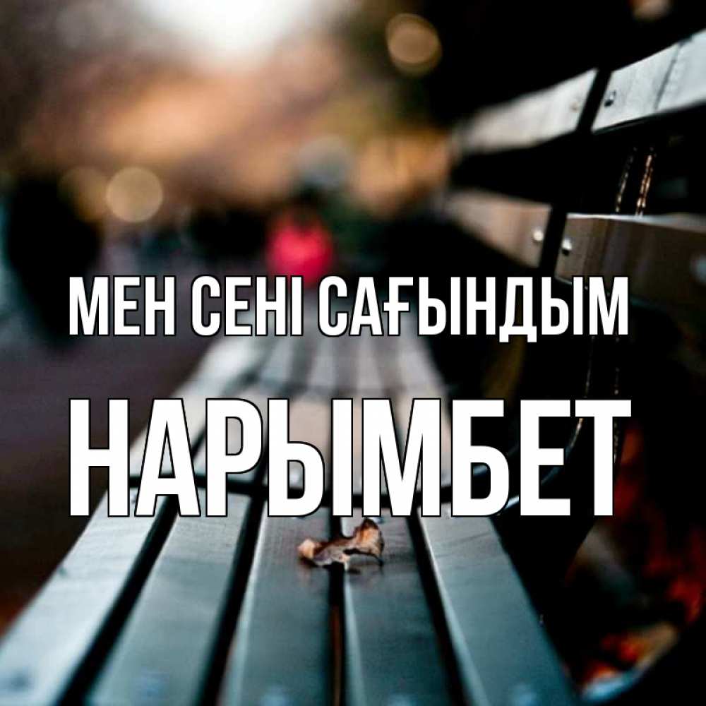 Күн сайын ашық хат с именем, Нарымбет Мен сені сағындым приходи скорее Онлайн тегін жүктеп алу тілектері бар керемет карта 