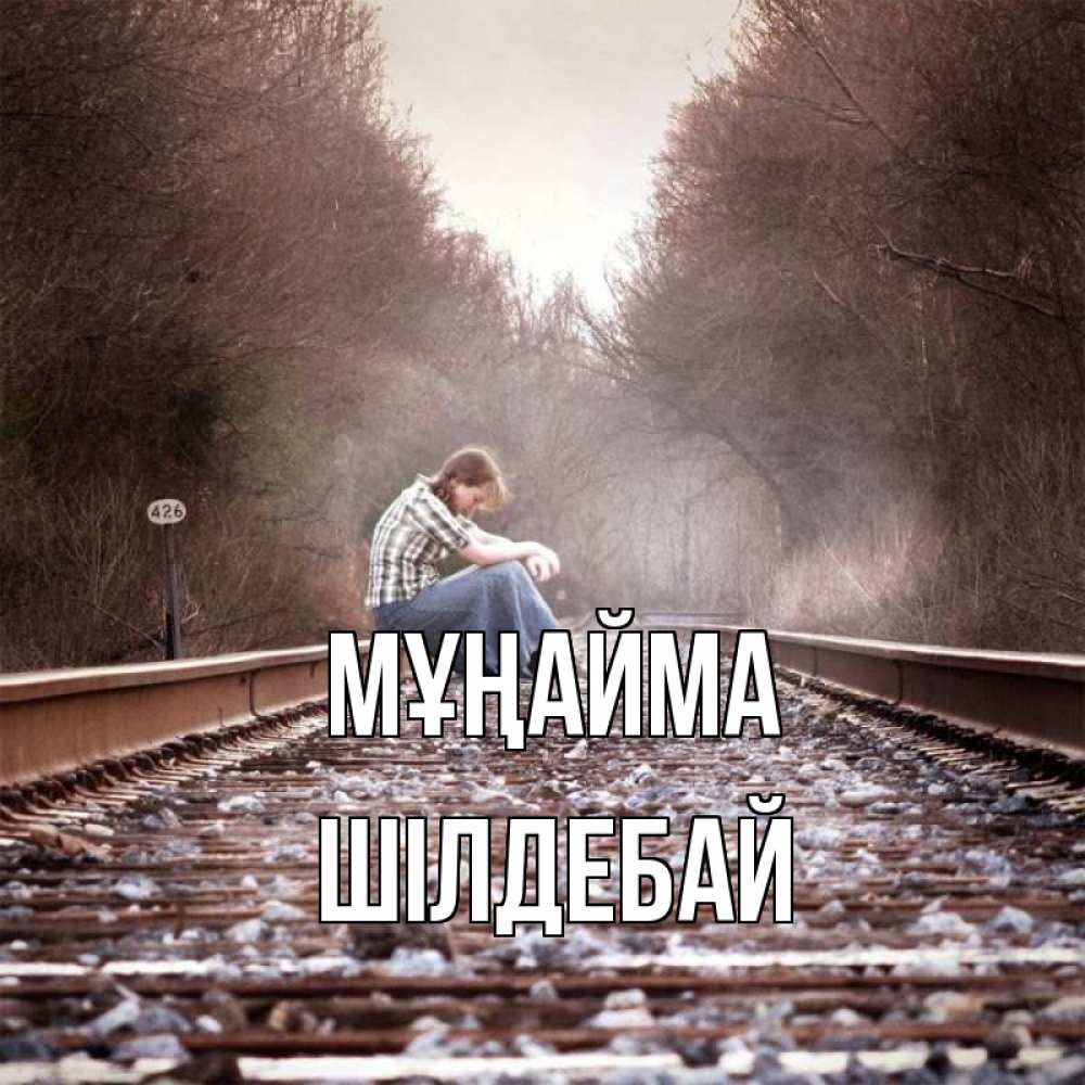 Күн сайын ашық хат с именем, ШІЛДЕБАЙ Мұңайма девушка на рельсах Онлайн тегін жүктеп алу тілектері бар керемет карта 