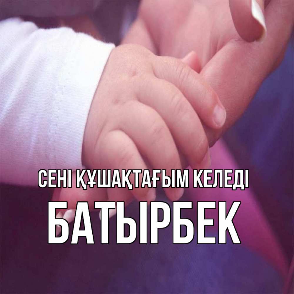 Күн сайын ашық хат с именем, Батырбек сені құшақтағым келеді мама с ребенком Онлайн тегін жүктеп алу тілектері бар керемет карта 