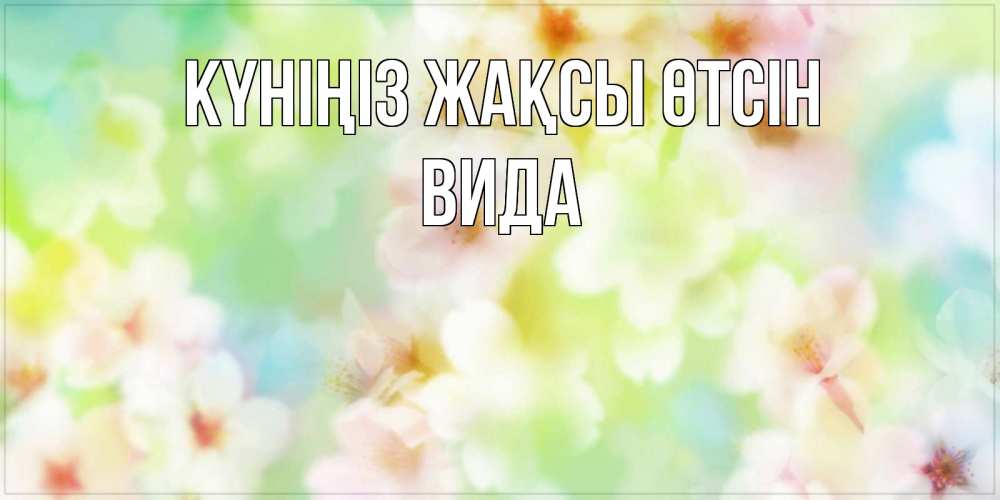 Күн сайын ашық хат с именем, Вида Күніңіз жақсы өтсін удачного летнего солнечного дня Онлайн тегін жүктеп алу тілектері бар керемет карта 