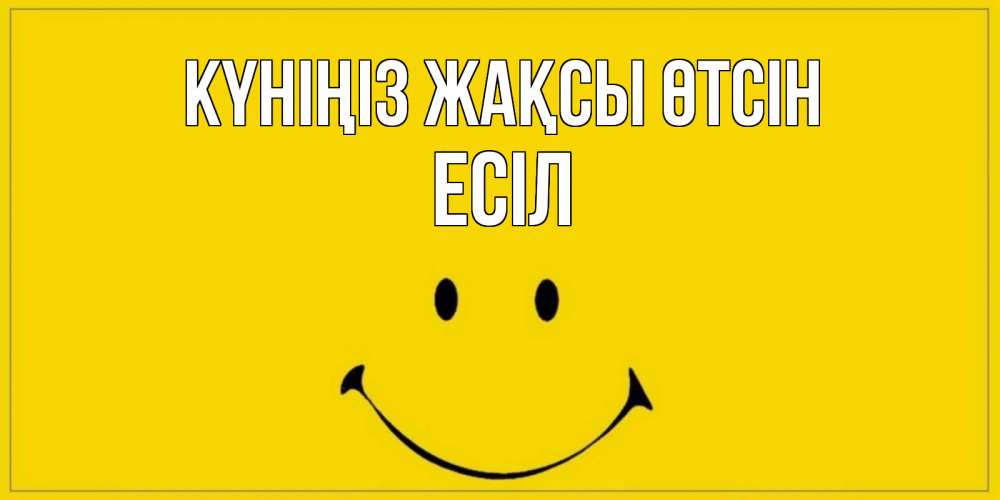 Күн сайын ашық хат с именем, Есіл Күніңіз жақсы өтсін улыбка Онлайн тегін жүктеп алу тілектері бар керемет карта 
