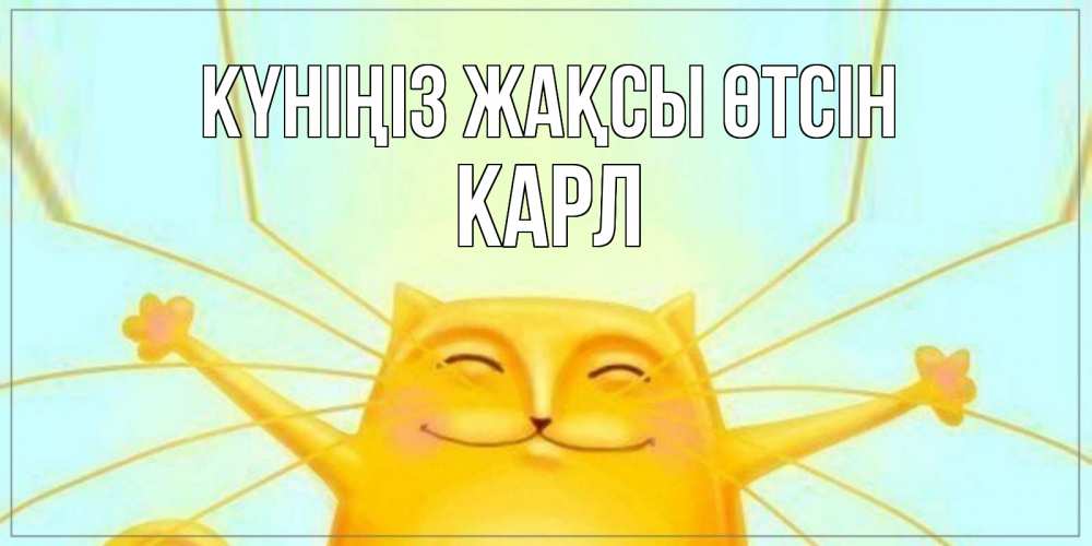 Күн сайын ашық хат с именем, Карл Күніңіз жақсы өтсін обнимашки Онлайн тегін жүктеп алу тілектері бар керемет карта 