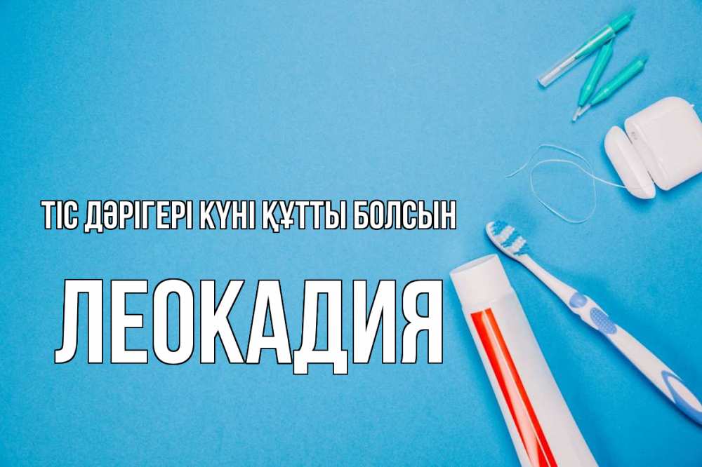 Күн сайын ашық хат с именем, Леокадия Тіс дәрігері күні құтты болсын с днем стоматолога Онлайн тегін жүктеп алу тілектері бар керемет карта 