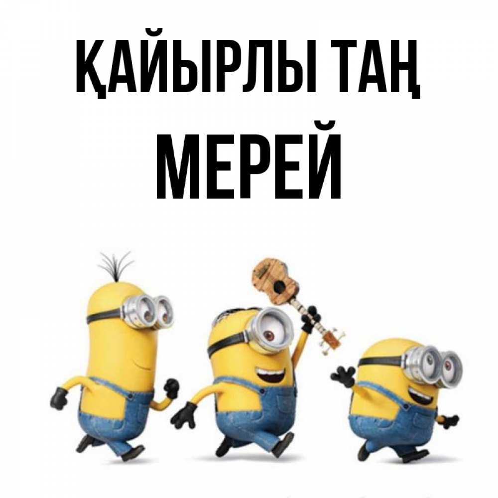 Күн сайын ашық хат с именем, МЕРЕЙ Қайырлы таң миньоны и прекрасное утро Онлайн тегін жүктеп алу тілектері бар керемет карта 