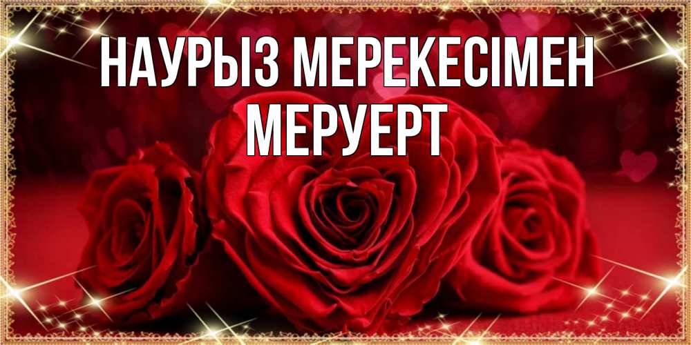 Күн сайын ашық хат с именем, МЕРУЕРТ Наурыз мерекесімен три красные розы Онлайн тегін жүктеп алу тілектері бар керемет карта 