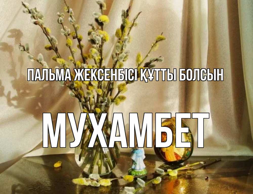 Күн сайын ашық хат с именем, МУХАМБЕТ Пальма жексенбісі құтты болсын верба 1 Онлайн тегін жүктеп алу тілектері бар керемет карта 