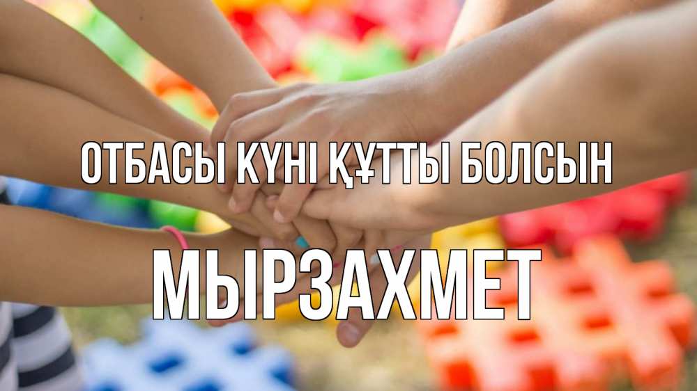 Күн сайын ашық хат с именем, МЫРЗАХМЕТ отбасы күні құтты болсын руки Онлайн тегін жүктеп алу тілектері бар керемет карта 