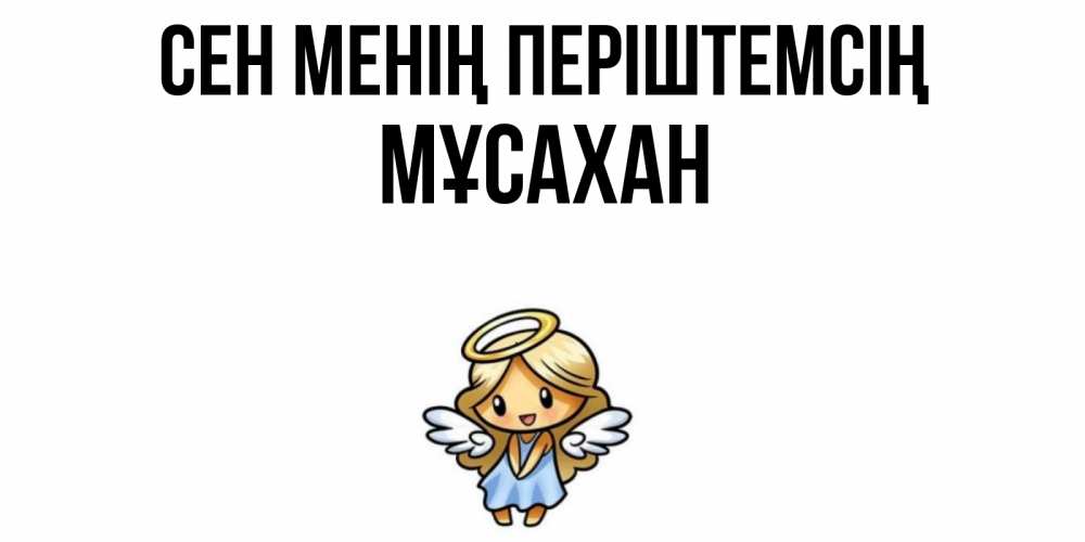 Күн сайын ашық хат с именем, Мұсахан Сен менің періштемсің ангел Онлайн тегін жүктеп алу тілектері бар керемет карта 