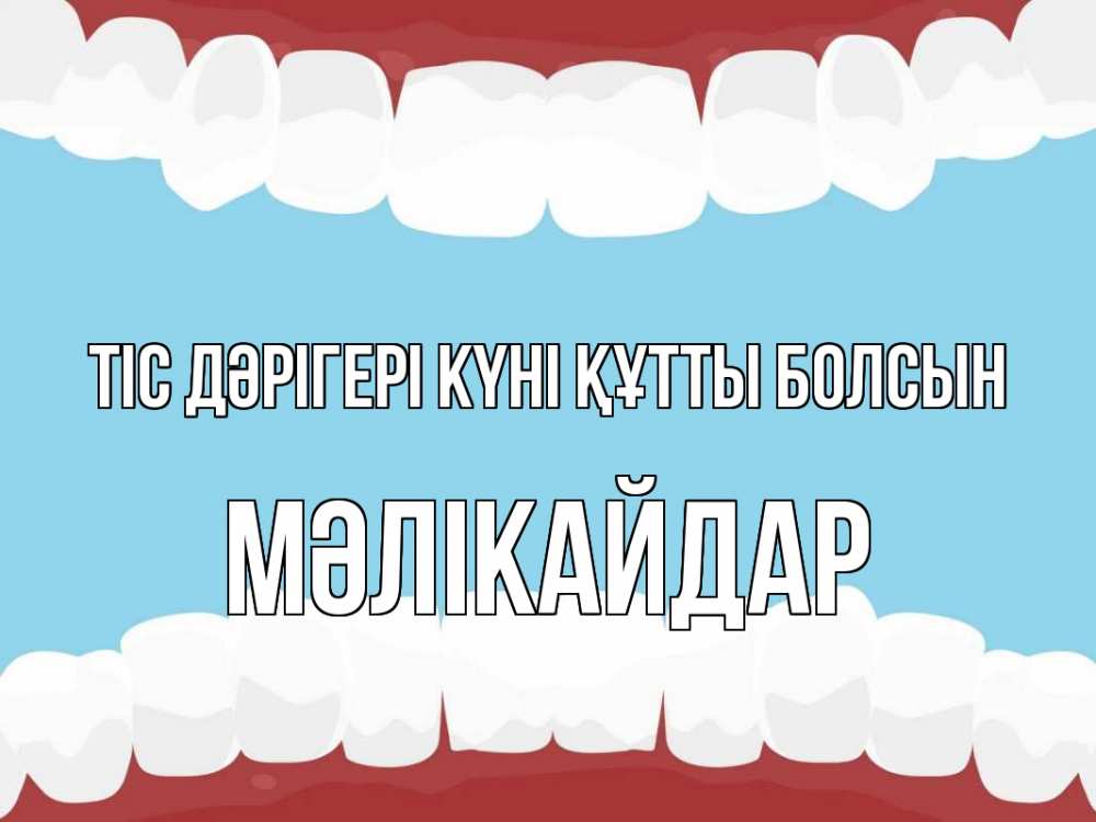 Күн сайын ашық хат с именем, МӘЛІКАЙДАР Тіс дәрігері күні құтты болсын с днем стоматолога Онлайн тегін жүктеп алу тілектері бар керемет карта 