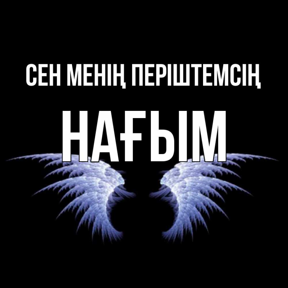 Күн сайын ашық хат с именем, НАҒЫМ Сен менің періштемсің ангельские крылья на черном фоне Онлайн тегін жүктеп алу тілектері бар керемет карта 