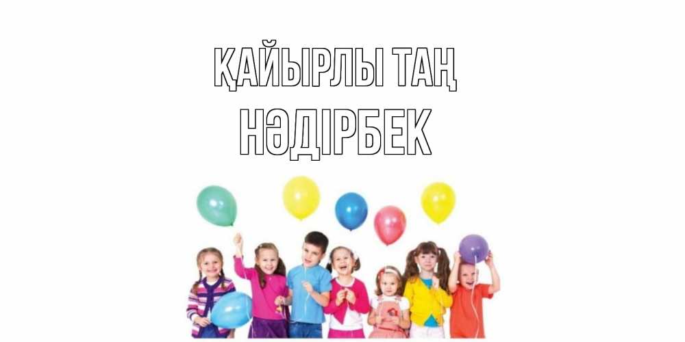 Күн сайын ашық хат с именем, НӘДІРБЕК Қайырлы таң веселье Онлайн тегін жүктеп алу тілектері бар керемет карта 