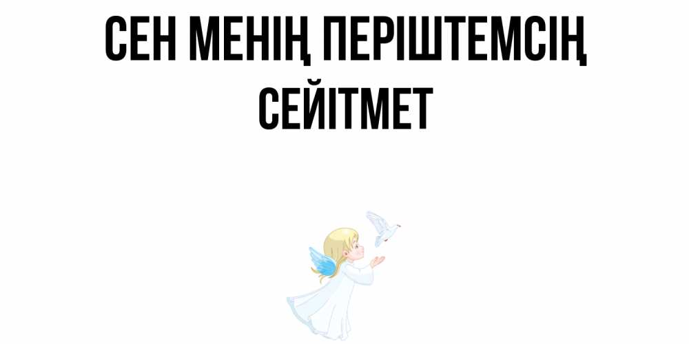 Күн сайын ашық хат с именем, СЕЙІТМЕТ Сен менің періштемсің ангел, голубь Онлайн тегін жүктеп алу тілектері бар керемет карта 